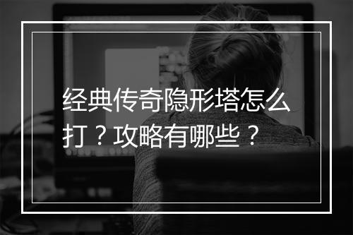经典传奇隐形塔怎么打？攻略有哪些？