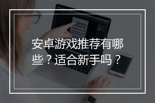 安卓游戏推荐有哪些？适合新手吗？