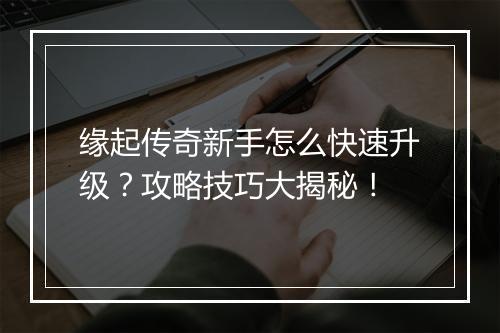 缘起传奇新手怎么快速升级？攻略技巧大揭秘！