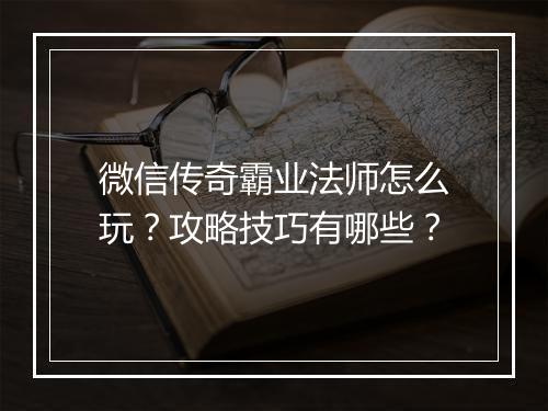 微信传奇霸业法师怎么玩？攻略技巧有哪些？