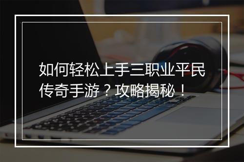 如何轻松上手三职业平民传奇手游？攻略揭秘！