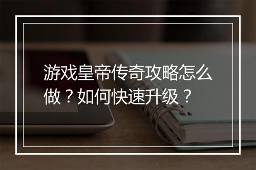 游戏皇帝传奇攻略怎么做？如何快速升级？