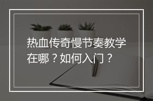 热血传奇慢节奏教学在哪？如何入门？