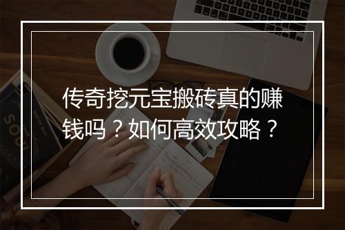 传奇挖元宝搬砖真的赚钱吗？如何高效攻略？