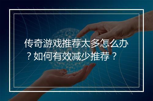 传奇游戏推荐太多怎么办？如何有效减少推荐？