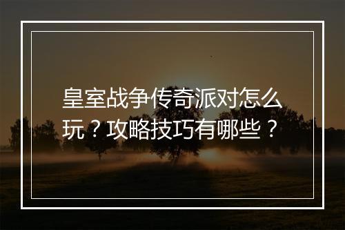 皇室战争传奇派对怎么玩？攻略技巧有哪些？