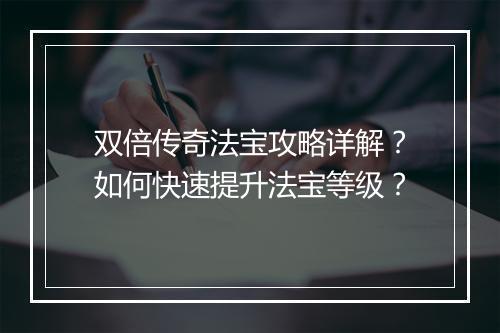 双倍传奇法宝攻略详解？如何快速提升法宝等级？