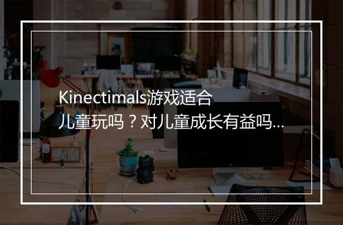 Kinectimals游戏适合儿童玩吗？对儿童成长有益吗？