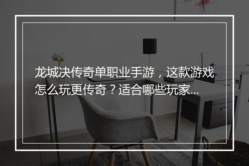 龙城决传奇单职业手游，这款游戏怎么玩更传奇？适合哪些玩家？