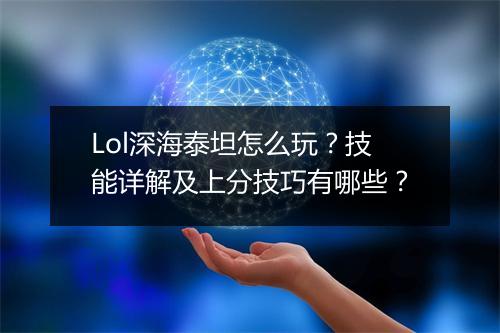 Lol深海泰坦怎么玩？技能详解及上分技巧有哪些？
