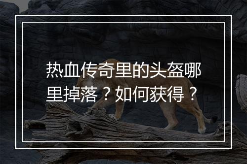 热血传奇里的头盔哪里掉落？如何获得？