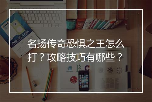 名扬传奇恐惧之王怎么打？攻略技巧有哪些？