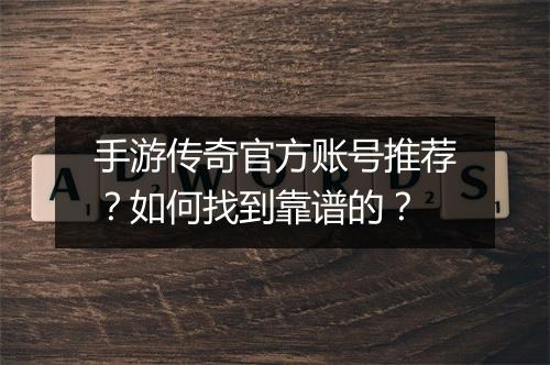 手游传奇官方账号推荐？如何找到靠谱的？
