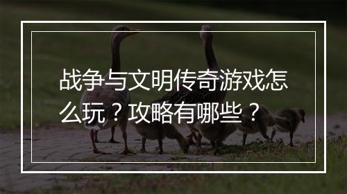 战争与文明传奇游戏怎么玩？攻略有哪些？