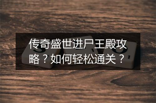 传奇盛世进尸王殿攻略？如何轻松通关？
