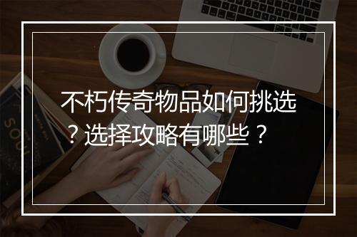 不朽传奇物品如何挑选？选择攻略有哪些？
