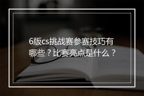 6版cs挑战赛参赛技巧有哪些？比赛亮点是什么？