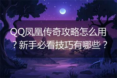 QQ凤凰传奇攻略怎么用？新手必看技巧有哪些？