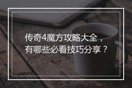 传奇4魔方攻略大全，有哪些必看技巧分享？