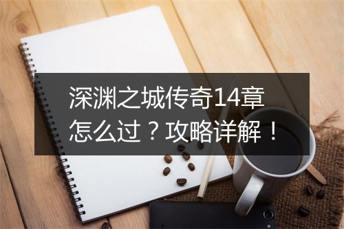 深渊之城传奇14章怎么过？攻略详解！