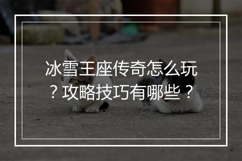 冰雪王座传奇怎么玩？攻略技巧有哪些？