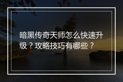 暗黑传奇天师怎么快速升级？攻略技巧有哪些？
