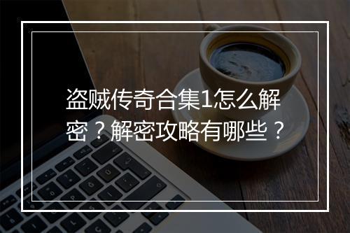 盗贼传奇合集1怎么解密？解密攻略有哪些？