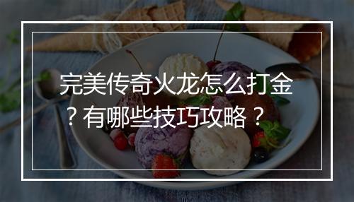 完美传奇火龙怎么打金？有哪些技巧攻略？