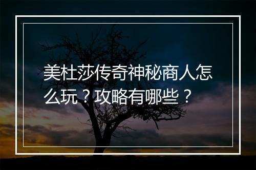 美杜莎传奇神秘商人怎么玩？攻略有哪些？