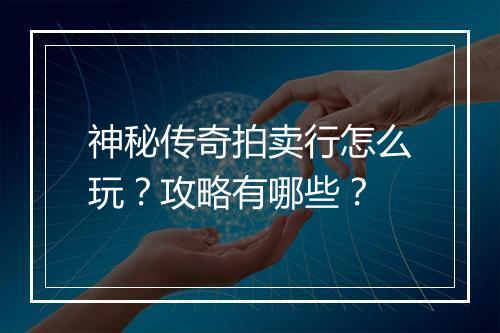 神秘传奇拍卖行怎么玩？攻略有哪些？