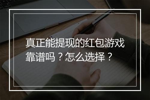 真正能提现的红包游戏靠谱吗？怎么选择？