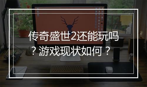 传奇盛世2还能玩吗？游戏现状如何？