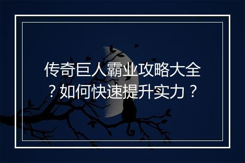 传奇巨人霸业攻略大全？如何快速提升实力？