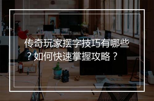 传奇玩家摆字技巧有哪些？如何快速掌握攻略？
