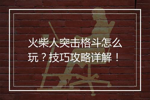 火柴人突击格斗怎么玩？技巧攻略详解！