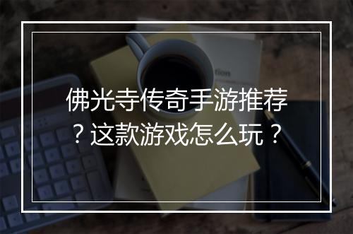 佛光寺传奇手游推荐？这款游戏怎么玩？