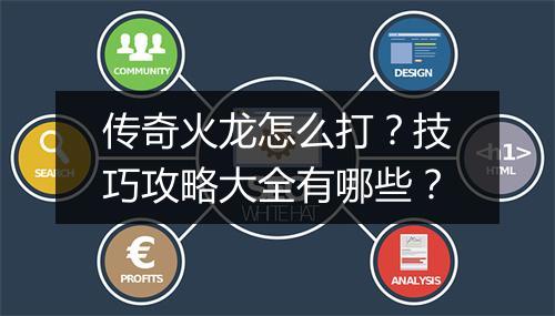 传奇火龙怎么打？技巧攻略大全有哪些？