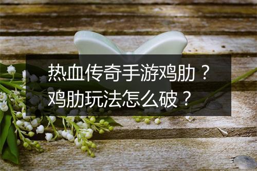 热血传奇手游鸡肋？鸡肋玩法怎么破？