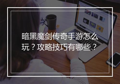 暗黑魔剑传奇手游怎么玩？攻略技巧有哪些？