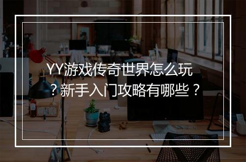 YY游戏传奇世界怎么玩？新手入门攻略有哪些？