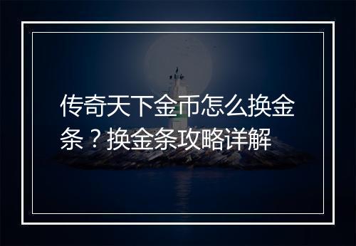 传奇天下金币怎么换金条？换金条攻略详解