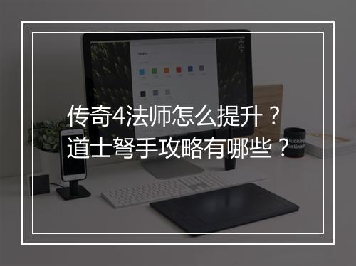 传奇4法师怎么提升？道士弩手攻略有哪些？
