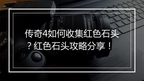 传奇4如何收集红色石头？红色石头攻略分享！
