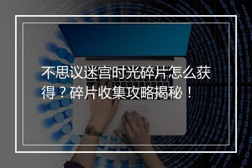 不思议迷宫时光碎片怎么获得？碎片收集攻略揭秘！