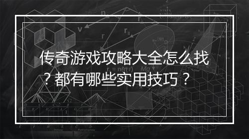 传奇游戏攻略大全怎么找？都有哪些实用技巧？