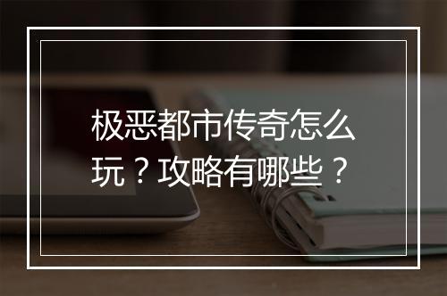 极恶都市传奇怎么玩？攻略有哪些？