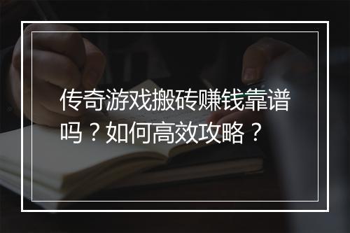 传奇游戏搬砖赚钱靠谱吗？如何高效攻略？