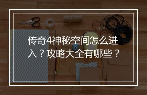 传奇4神秘空间怎么进入？攻略大全有哪些？