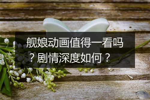 舰娘动画值得一看吗？剧情深度如何？