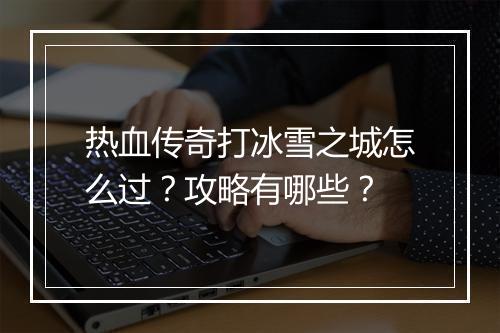 热血传奇打冰雪之城怎么过？攻略有哪些？